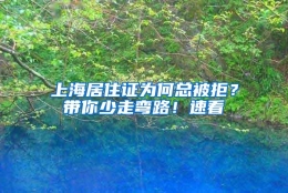 上海居住证为何总被拒？带你少走弯路！速看