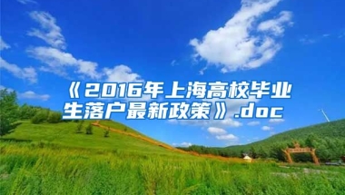 《2016年上海高校毕业生落户最新政策》.doc