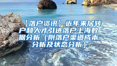 【落户资讯】近年来居转户和人才引进落户上海数据分析（附落户渠道成本分析及状态分析）