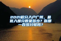 2021积分入户广州，最低入围分数是多少？你那一百多分够吗？