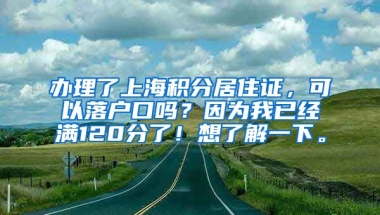 办理了上海积分居住证，可以落户口吗？因为我已经满120分了！想了解一下。