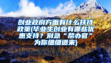 创业政府方面有什么扶持政策(毕业生创业有哪些优惠支持？别急“帮办官”为你细细道来)