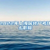 2022年上海居转户考什么职称