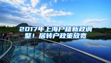 2017年上海户籍新政调整！居转户政策放宽