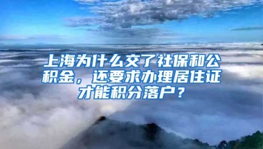 上海为什么交了社保和公积金，还要求办理居住证才能积分落户？