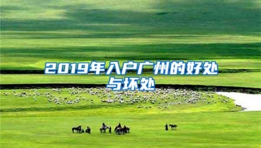 2019年入户广州的好处与坏处