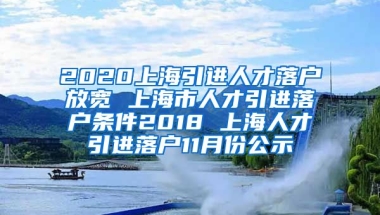 2020上海引进人才落户放宽 上海市人才引进落户条件2018 上海人才引进落户11月份公示