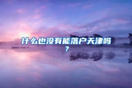 什么也没有能落户天津吗？