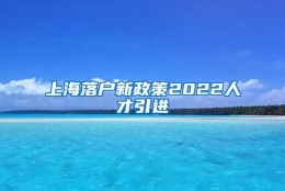 上海落户新政策2022人才引进