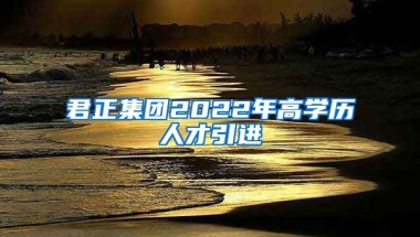 君正集团2022年高学历人才引进