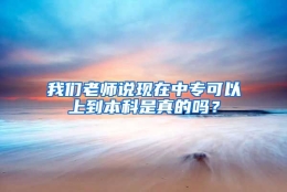 我们老师说现在中专可以上到本科是真的吗？