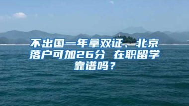 不出国一年拿双证、北京落户可加26分 在职留学靠谱吗？