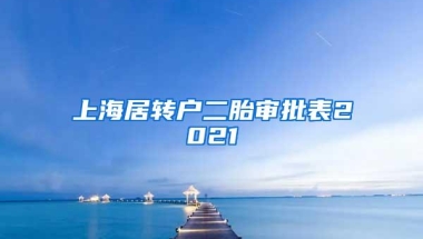 上海居转户二胎审批表2021