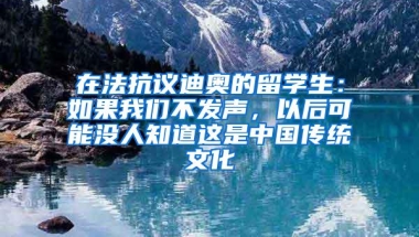 在法抗议迪奥的留学生：如果我们不发声，以后可能没人知道这是中国传统文化