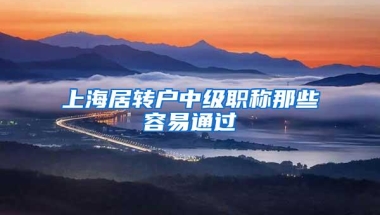 上海居转户中级职称那些容易通过