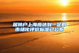 居转户上海应达到一定的市场化评价标准已公布