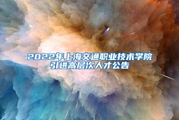 2022年上海交通职业技术学院引进高层次人才公告