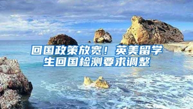 回国政策放宽！英美留学生回国检测要求调整