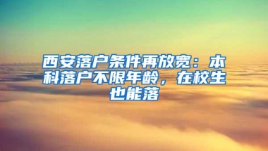 西安落户条件再放宽：本科落户不限年龄，在校生也能落