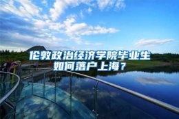 伦敦政治经济学院毕业生如何落户上海？