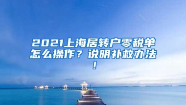 2021上海居转户零税单怎么操作？说明补救办法！