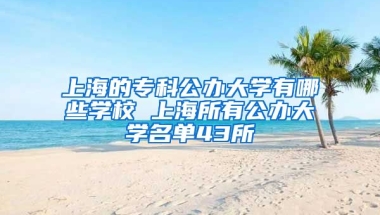 上海的专科公办大学有哪些学校 上海所有公办大学名单43所