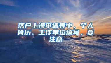 落户上海申请表中，个人简历、工作单位填写，要注意