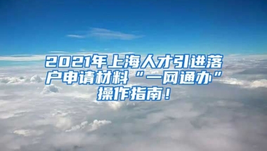 2021年上海人才引进落户申请材料“一网通办”操作指南！