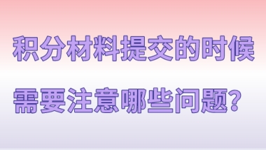 上海积分120分细则,积分材料提交的时候需要注意哪些问题？