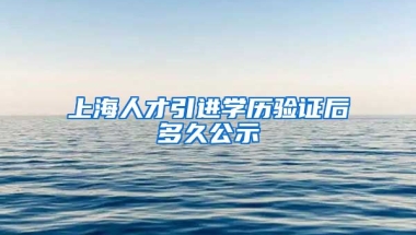 上海人才引进学历验证后多久公示