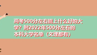 高考500分左右能上什么好的大学？附2022年500分左右的本科大学名单（文理都有）