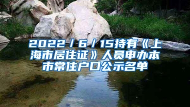 2022／6／15持有《上海市居住证》人员申办本市常住户口公示名单