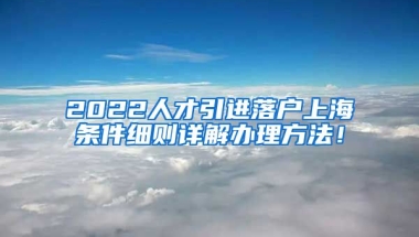 2022人才引进落户上海条件细则详解办理方法！