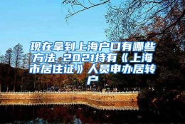 现在拿到上海户口有哪些方法 2021持有《上海市居住证》人员申办居转户