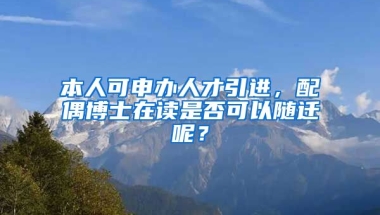 本人可申办人才引进，配偶博士在读是否可以随迁呢？