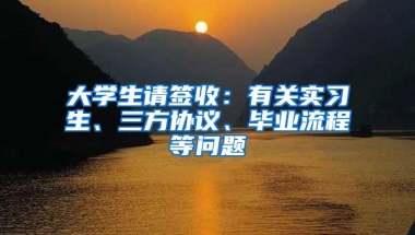 大学生请签收：有关实习生、三方协议、毕业流程等问题