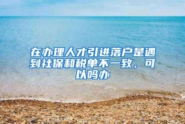 在办理人才引进落户是遇到社保和税单不一致，可以吗办