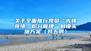 关于全面推行党员“先锋亮绩、积分管理”制度实施方案（共五则）