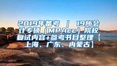 2019年备考 ｜ 19所会计专硕（MPAcc）院校复试内容+参考书目整理【上海、广东、内蒙古】