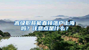 高级职称能直接落户上海吗？注意点是什么？