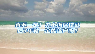 真不一定！办上海居住证后7年就一定能落户吗？