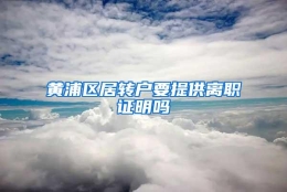 黄浦区居转户要提供离职证明吗