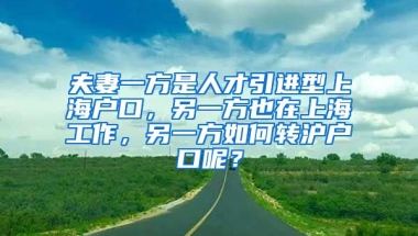 夫妻一方是人才引进型上海户口，另一方也在上海工作，另一方如何转沪户口呢？