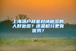 上海落户政策对纳税多的人好处多？还是积分更有优势？