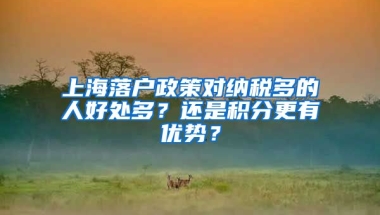 上海落户政策对纳税多的人好处多？还是积分更有优势？