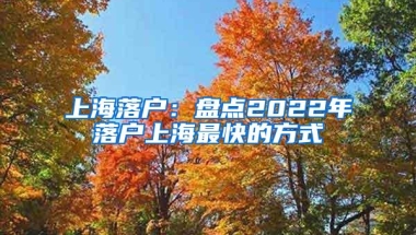 上海落户：盘点2022年落户上海最快的方式