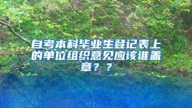 自考本科毕业生登记表上的单位组织意见应该谁盖章？？