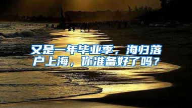 又是一年毕业季，海归落户上海，你准备好了吗？