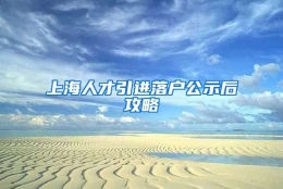 上海人才引进落户公示后攻略