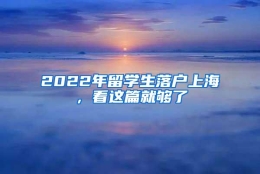 2022年留学生落户上海，看这篇就够了